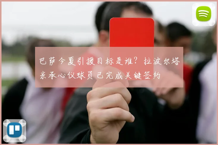 巴萨今夏引援目标是谁？拉波尔塔亲承心仪球员已完成关键签约