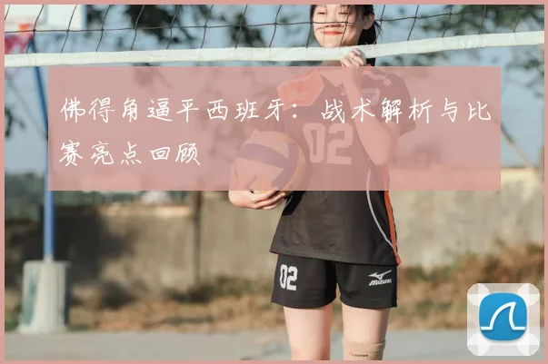 佛得角逼平西班牙:战术解析与比赛亮点回顾