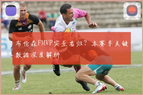 布伦森FMVP实至名归?本赛季关键数据深度解析