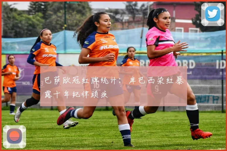 巴萨欧冠红牌统计:库巴西染红暴露十年纪律顽疾