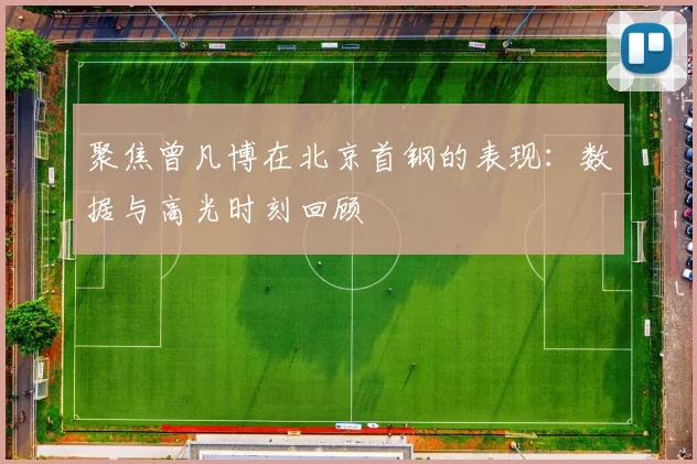 聚焦曾凡博在北京首钢的表现：数据与高光时刻回顾