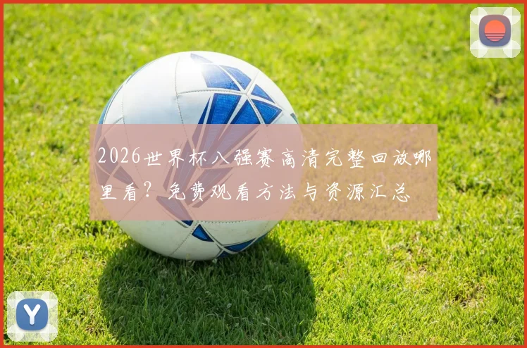 2026世界杯八强赛高清完整回放哪里看？免费观看方法与资源汇总