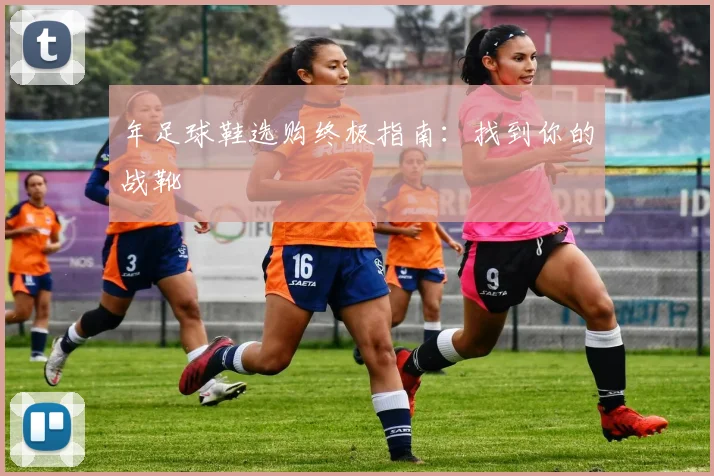 年足球鞋选购终极指南：找到你的战靴