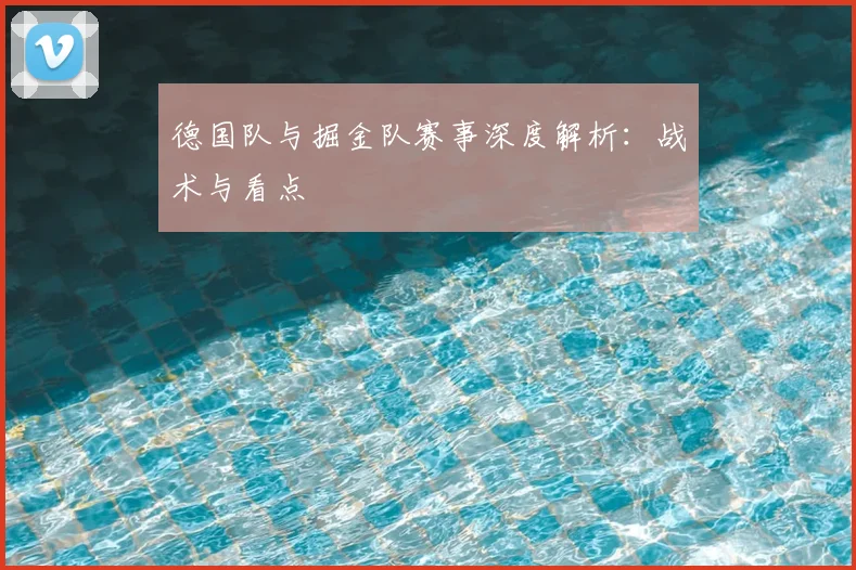 德国队与掘金队赛事深度解析:战术与看点