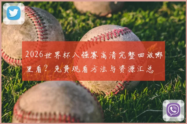 2026世界杯八强赛高清完整回放哪里看?免费观看方法与资源汇总
