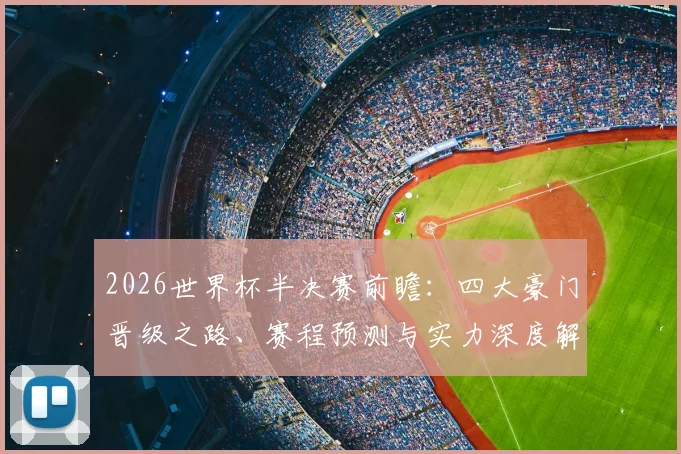 2026世界杯半决赛前瞻:四大豪门晋级之路、赛程预测与实力深度解析