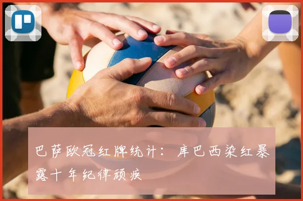 巴萨欧冠红牌统计:库巴西染红暴露十年纪律顽疾