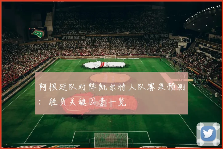 阿根廷队对阵凯尔特人队赛果预测:胜负关键因素一览